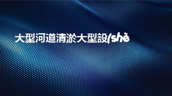 大型河道清淤大型設(shè)備清淤技術(shù)的未來展望與挑戰(zhàn)你準(zhǔn)備好迎接這些變化了嗎？